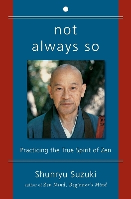 Not Always So: Practicing the True Spirit of Zen