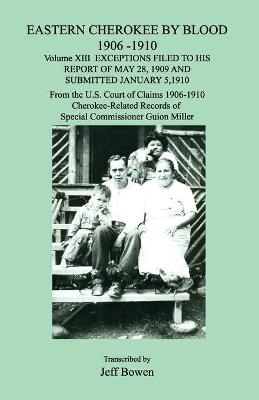 Eastern Cherokee by Blood 1906-1910, Volume XIII, Exceptions Filed to His Report of May 28, 1909 and Submitted January 10, 1910; From the U.S. Court of Claims 1906-1910, Cherokee-Related Records of Special Commissioner Guion Miller