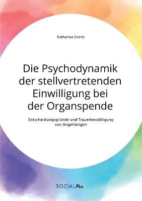 Die Psychodynamik der stellvertretenden Einwilligung bei der Organspende. Entscheidungsgr&Atilde;&frac14;nde und Trauerbew&Atilde;&curren;ltigung von Angeh&Atilde;&para;rigen - Katharina Everts