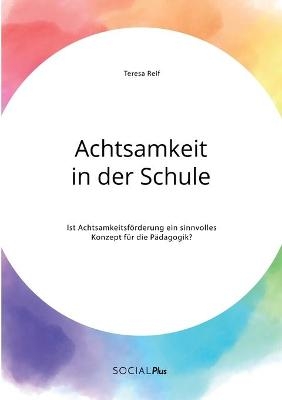 Achtsamkeit in der Schule. Ist Achtsamkeitsf&ouml;rderung ein sinnvolles Konzept f&uuml;r die P&auml;dagogik? - Teresa Reif