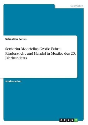 Seniorita Mooriellas Gro&Atilde;e Fahrt. Rinderzucht und Handel in Mexiko des 20. Jahrhunderts - Sebastian Eccius