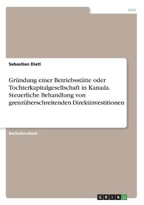 GrÃ¼ndung einer BetriebsstÃ¤tte oder Tochterkapitalgesellschaft in Kanada. Steuerliche Behandlung von grenzÃ¼berschreitenden Direktinvestitionen