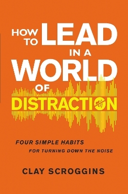 How to Lead in a World of Distraction - Clay Scroggins