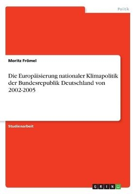 Die Europ&Atilde;&curren;isierung nationaler Klimapolitik der Bundesrepublik Deutschland von 2002-2005 - Moritz Fr&Atilde;&para;mel