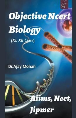 Objective ncert Biology (Aiims/Neet/Jipmer/class 11th, 12th) - Dr Ajay Mohan