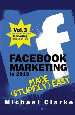 Facebook Marketing in 2019 Made (Stupidly) Easy - Michael Clarke