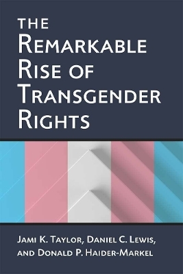 The Remarkable Rise of Transgender Rights - Jami Kathleen Taylor, Donald P. Haider-Markel, Daniel Clay Lewis