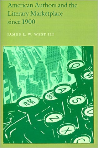 American Authors and the Literary Marketplace since 1900 - James L. W. West III