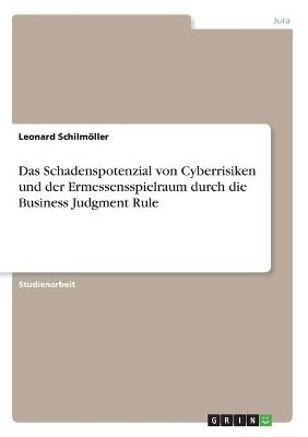 Das Schadenspotenzial von Cyberrisiken und der Ermessensspielraum durch die Business Judgment Rule - Leonard Schilm&Atilde;&para;ller