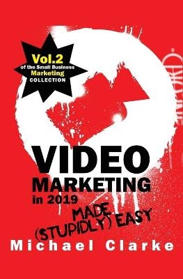 Video Marketing in 2019 Made (Stupidly) Easy - Michael Clarke