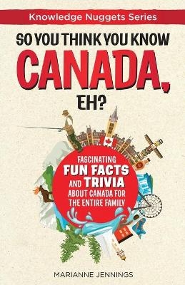 So You Think You Know CANADA, Eh? - Marianne Jennings