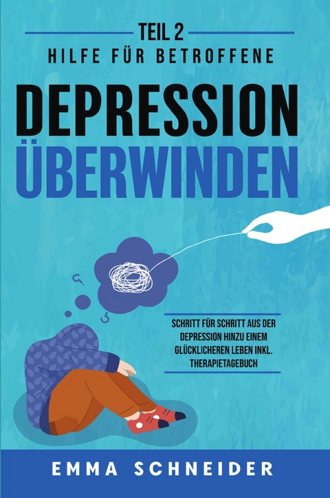 Depression &uuml;berwinden - Teil 2: Hilfe f&uuml;r Betroffene. Schritt f&uuml;r Schritt aus der Depression hinzu einem gl&uuml;cklicheren Leben inkl. Therapietagebuch. - Emma Schneider