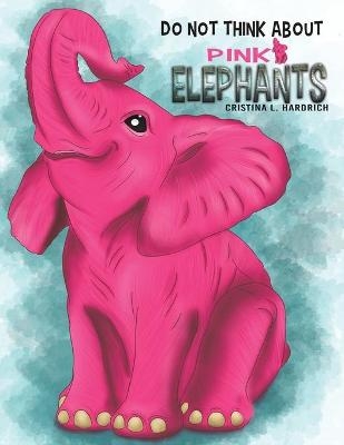 Do Not Think About Pink Elephants - Cristina L Hardrich