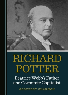 Richard Potter, Beatrice Webb&rsquo;s Father and Corporate Capitalist - Geoffrey Channon
