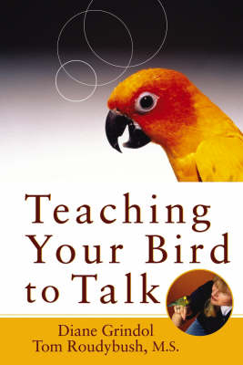 Teaching Your Bird to Talk -  Diane Grindol,  Tom Roudybush