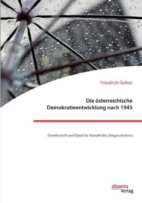Die österreichische Demokratieentwicklung nach 1945: Gesellschaft und Staat im Wandel des Zeitgeschehen - Friedrich Geber