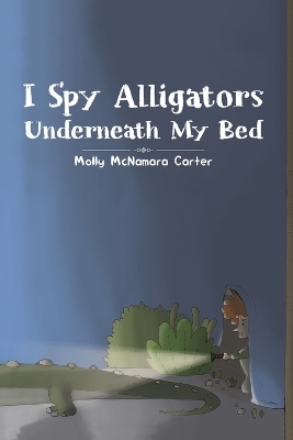 I Spy Alligators Underneath My Bed - Molly McNamara Carter