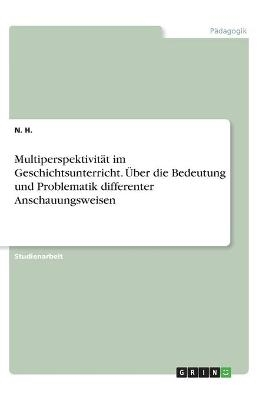 MultiperspektivitÃ¤t im Geschichtsunterricht. Ãber die Bedeutung und Problematik differenter Anschauungsweisen