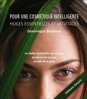 Pour une cosmétique intelligente : huiles essentielles et végétales : les huiles essentielles sur la peau, au travers...
