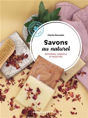 Savons au naturel : m&eacute;thodes, conseils et recettes - Charlie Marandet