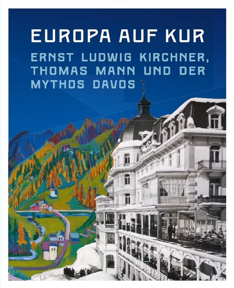 Europa auf Kur. Ernst Ludwig Kirchner, Thomas Mann und der Mythos Davos - 