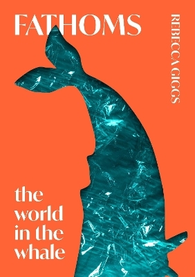 Fathoms: the world in the whale - Rebecca Giggs