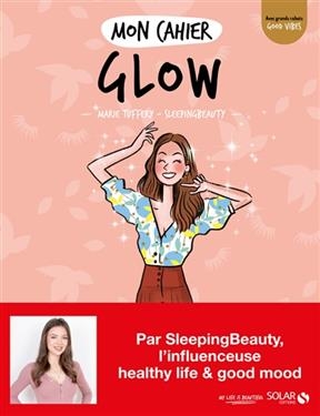 Mon cahier glow : la beaut&eacute; int&eacute;rieure qui rayonne &agrave; l'ext&eacute;rieur ! - Marie Tuffery