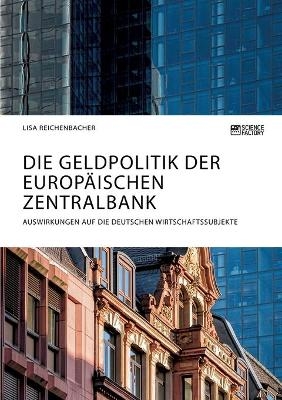 Die Geldpolitik der Europ&auml;ischen Zentralbank. Auswirkungen auf die deutschen Wirtschaftssubjekte - Lisa Reichenbacher
