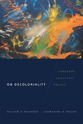 On Decoloniality - Walter D. Mignolo, Catherine E. Walsh