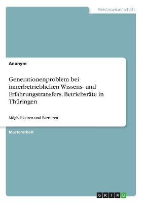 Generationenproblem bei innerbetrieblichen Wissens- und Erfahrungstransfers. Betriebsr&Atilde;&curren;te in Th&Atilde;&frac14;ringen -  Anonym