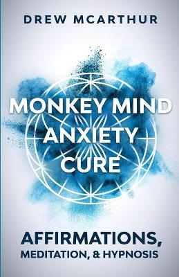 Monkey Mind Anxiety Cure Affirmations, Meditation & Hypnosis - Drew McArthur