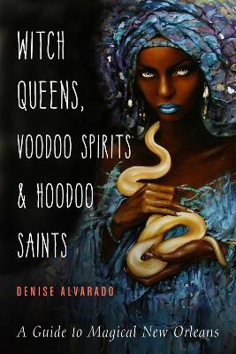 Witch Queens, Voodoo Spirits, and Hoodoo Saints - Denise Alvarado