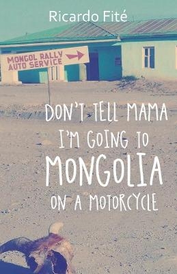 Don't Tell Mama I'm Going to Mongolia on a Motorcycle