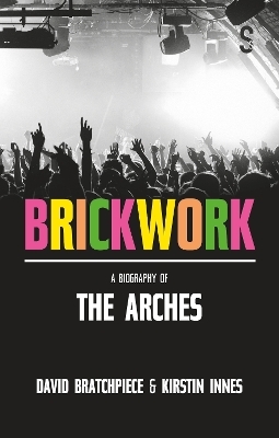 Brickwork: A Biography of The Arches - Kirstin Innes, David Bratchpiece