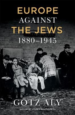 Europe Against the Jews, 1880-1945 - Gotz Aly