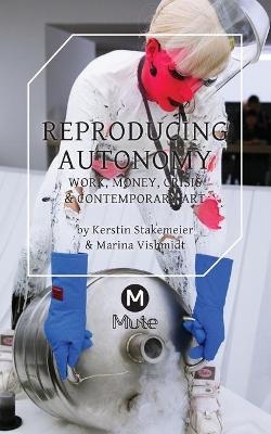 Reproducing Autonomy - Kerstin Stakemeier, Marina Vishmidt