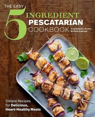 The Easy 5-Ingredient Pescatarian Cookbook - Andy De Santis RD MPH, Michelle Anderson