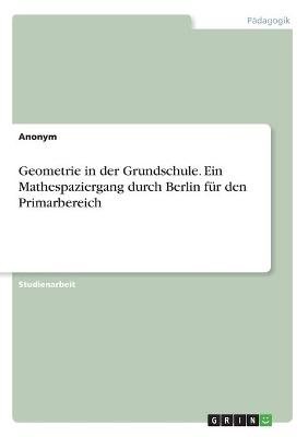 Geometrie in der Grundschule. Ein Mathespaziergang durch Berlin fÃ¼r den Primarbereich -  Anonymous