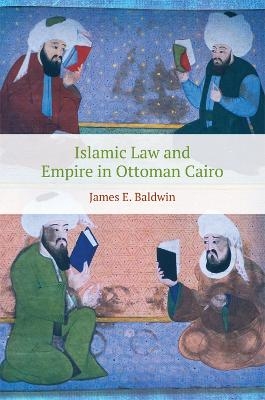 Islamic Law and Empire in Ottoman Cairo - James E. Baldwin