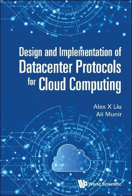 Design And Implementation Of Datacenter Protocols For Cloud Computing - Alex X Liu, Ali Munir