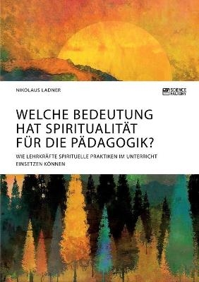 Welche Bedeutung hat SpiritualitÃ¤t fÃ¼r die PÃ¤dagogik? Wie LehrkrÃ¤fte spirituelle Praktiken im Unterricht einsetzen kÃ¶nnen
