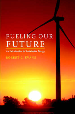 Fueling Our Future: An Introduction to Sustainable Energy -  Robert L. Evans