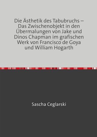 Die Ästhetik des Tabubruchs – Das Zwischenobjekt in den Übermalungen von Jake und Dinos Chapman im grafischen Werk von Francisco de Goya und William Hogarth