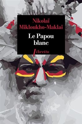 Le Papou blanc : naufrag&eacute; volontaire en Nouvelle-Guin&eacute;e -  Mikloukho Maklai Nikolai