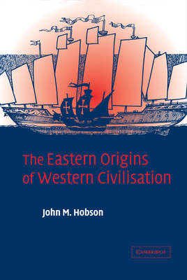 Eastern Origins of Western Civilisation -  John M. Hobson