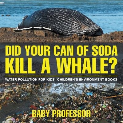 Did Your Can of Soda Kill A Whale? Water Pollution for Kids Children's Environment Books -  Baby Professor
