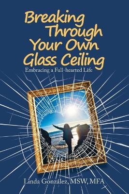Breaking Through Your Own Glass Ceiling - Linda Gonz&aacute;lez Msw Mfa