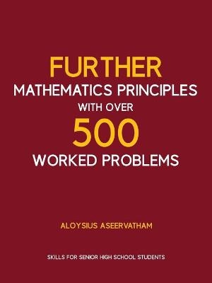 FURTHER MATHEMATICS PRINCIPLES with over 500 WORKED PROBLEMS - Aloysius Aseervatham