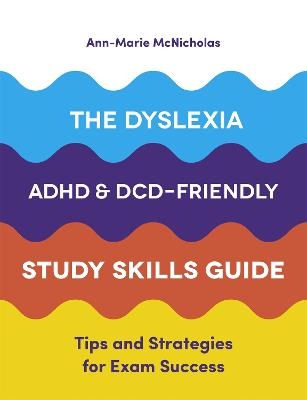The Dyslexia, ADHD, and DCD-Friendly Study Skills Guide