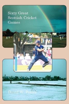 Sixty Great Scottish Cricket Games - David W Potter
